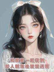 和閨蜜一起穿到獸人部落後雙雙遇害，重來一次我們卷走物資死遁了